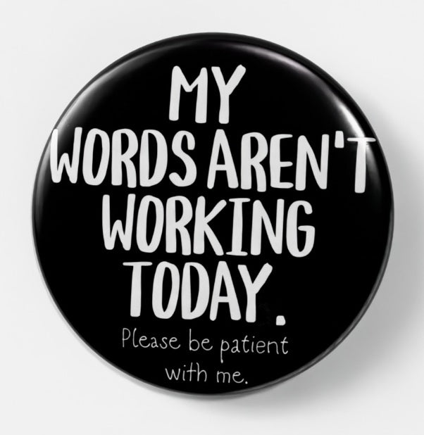 A round black button badge with white text that reads 'MY WORDS AREN'T WORKING TODAY. Please be patient with me.