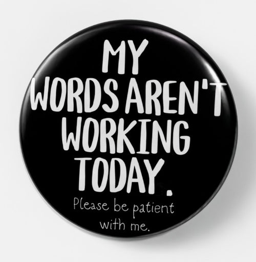 A round black button badge with white text that reads 'MY WORDS AREN'T WORKING TODAY. Please be patient with me.